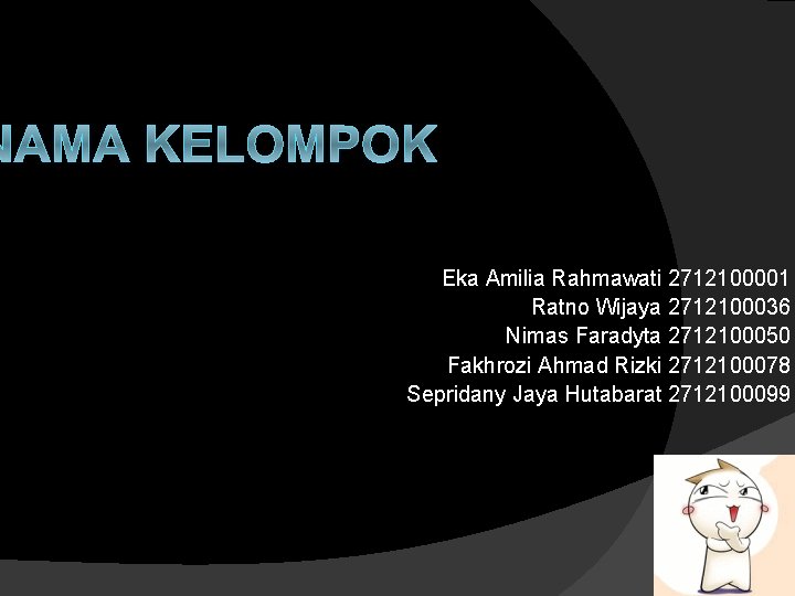 NAMA KELOMPOK Eka Amilia Rahmawati 2712100001 Ratno Wijaya 2712100036 Nimas Faradyta 2712100050 Fakhrozi Ahmad