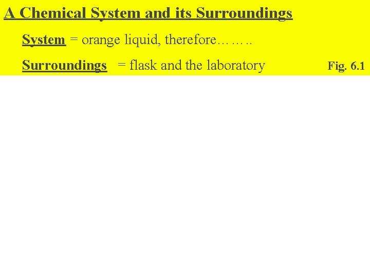 A Chemical System and its Surroundings System = orange liquid, therefore……. . Surroundings =