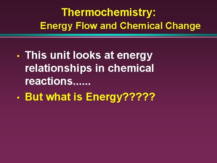 Thermochemistry: Energy Flow and Chemical Change • • This unit looks at energy relationships