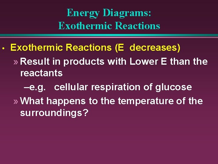 Energy Diagrams: Exothermic Reactions • Exothermic Reactions (E decreases) » Result in products with