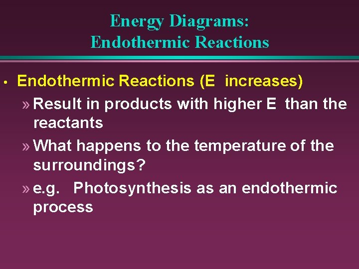 Energy Diagrams: Endothermic Reactions • Endothermic Reactions (E increases) » Result in products with