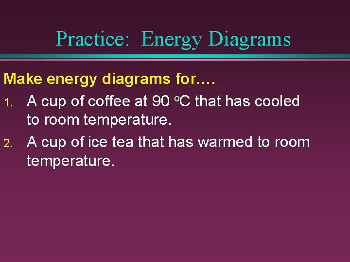 Practice: Energy Diagrams Make energy diagrams for…. 1. A cup of coffee at 90