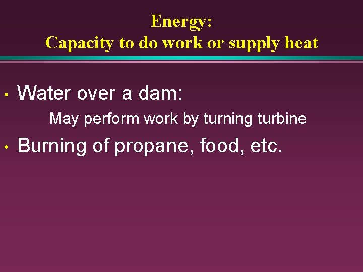 Energy: Capacity to do work or supply heat • Water over a dam: May