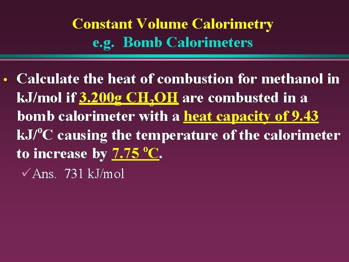 Constant Volume Calorimetry e. g. Bomb Calorimeters • Calculate the heat of combustion for