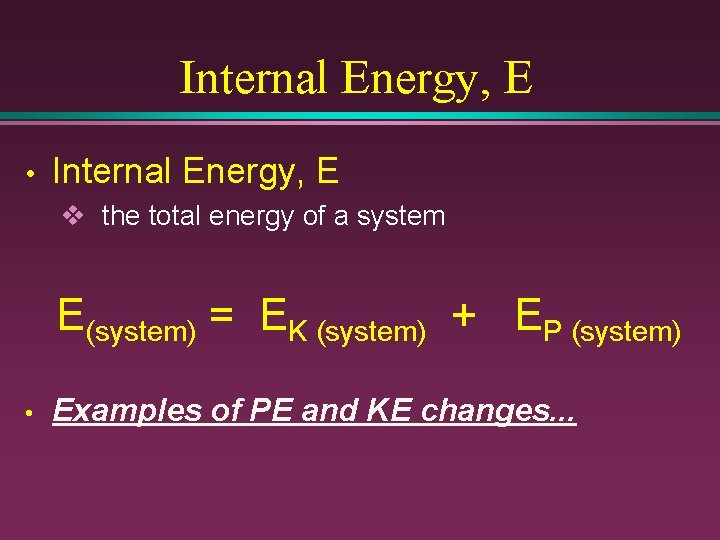Internal Energy, E • Internal Energy, E v the total energy of a system