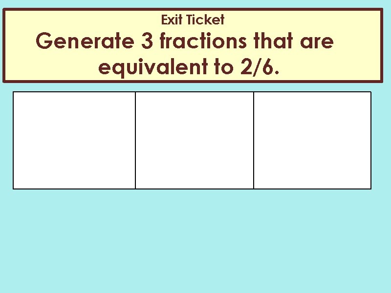 Exit Ticket Generate 3 fractions that are equivalent to 2/6. 