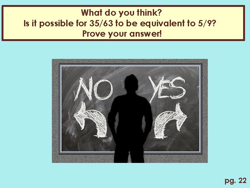 What do you think? Is it possible for 35/63 to be equivalent to 5/9?