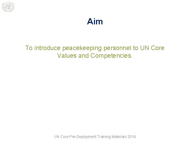Aim To introduce peacekeeping personnel to UN Core Values and Competencies. UN Core Pre-Deployment