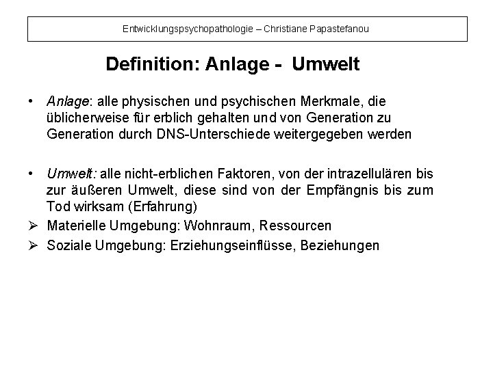 Entwicklungspsychopathologie – Christiane Papastefanou Definition: Anlage - Umwelt • Anlage: alle physischen und psychischen