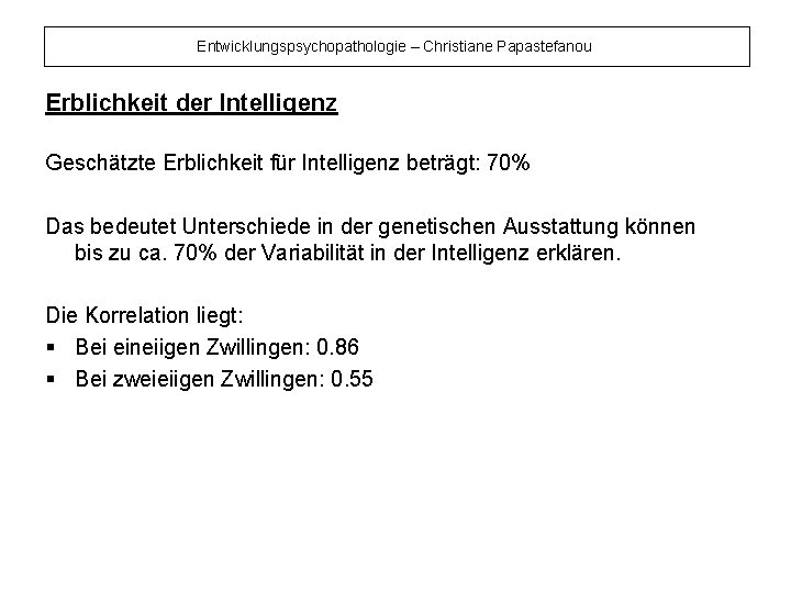 Entwicklungspsychopathologie – Christiane Papastefanou Erblichkeit der Intelligenz Geschätzte Erblichkeit für Intelligenz beträgt: 70% Das