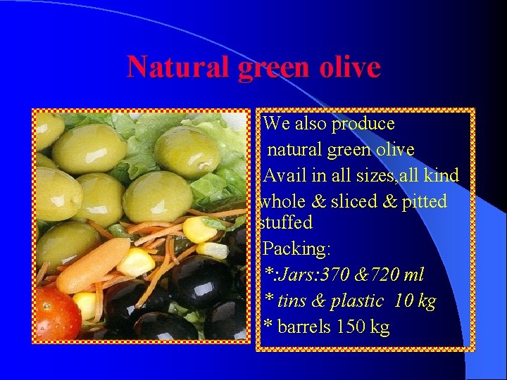 Natural green olive We also produce natural green olive Avail in all sizes, all