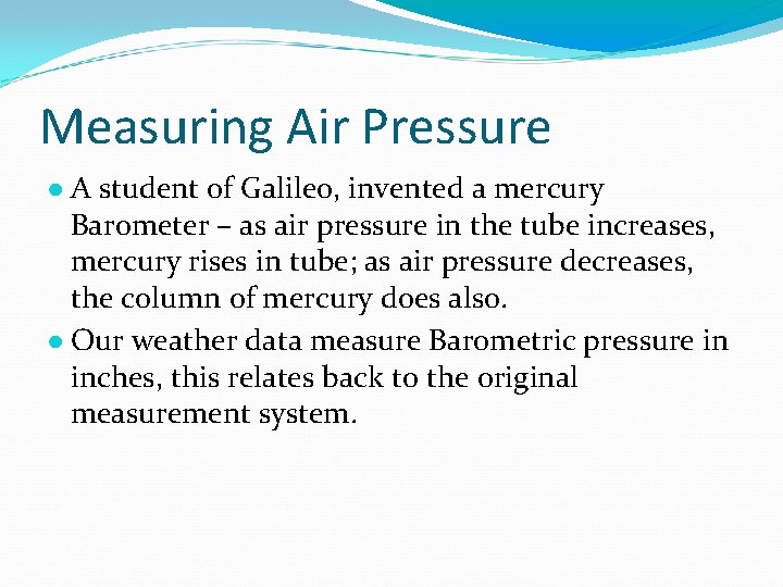 Measuring Air Pressure ● A student of Galileo, invented a mercury Barometer – as
