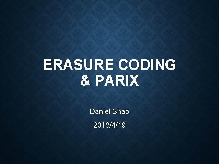 ERASURE CODING & PARIX Daniel Shao 2018/4/19 