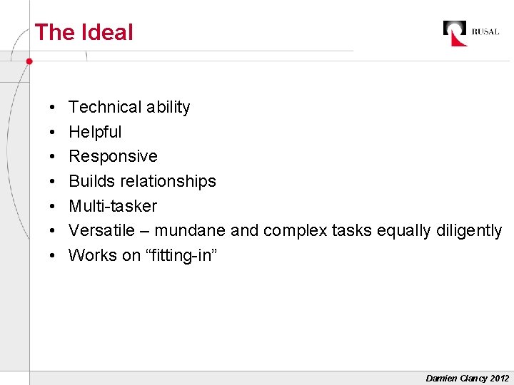 The Ideal • • Technical ability Helpful Responsive Builds relationships Multi-tasker Versatile – mundane