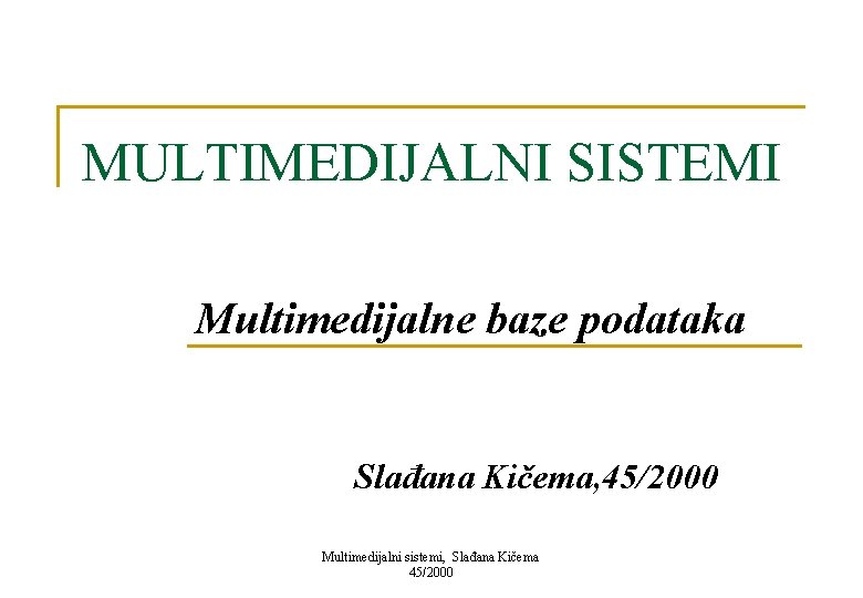 MULTIMEDIJALNI SISTEMI Multimedijalne baze podataka Slađana Kičema, 45/2000 Multimedijalni sistemi, Slađana Kičema 45/2000 