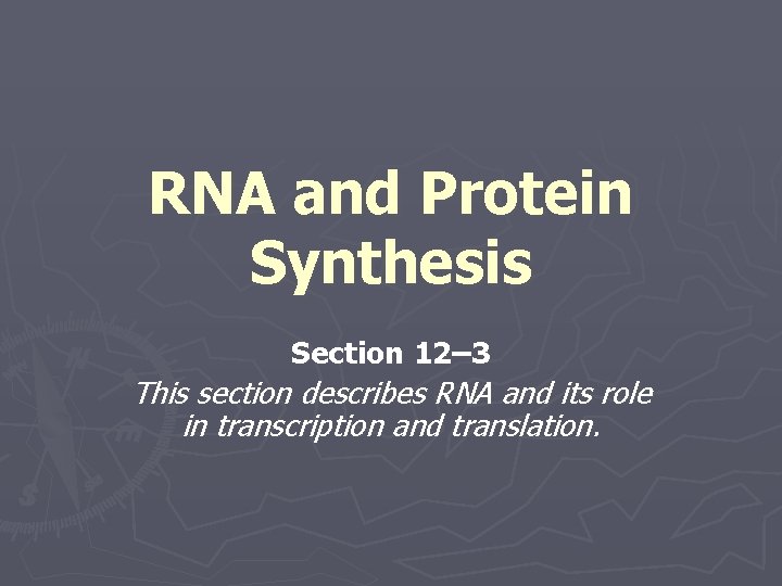 RNA and Protein Synthesis Section 12– 3 This section describes RNA and its role