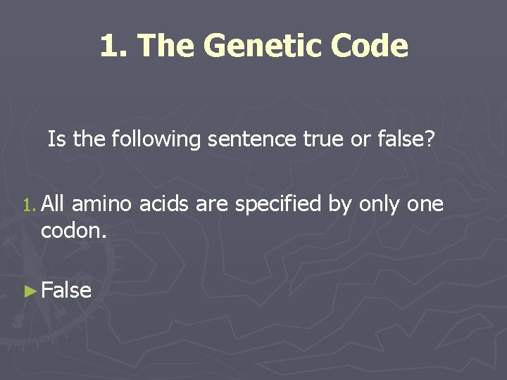 1. The Genetic Code Is the following sentence true or false? 1. All amino