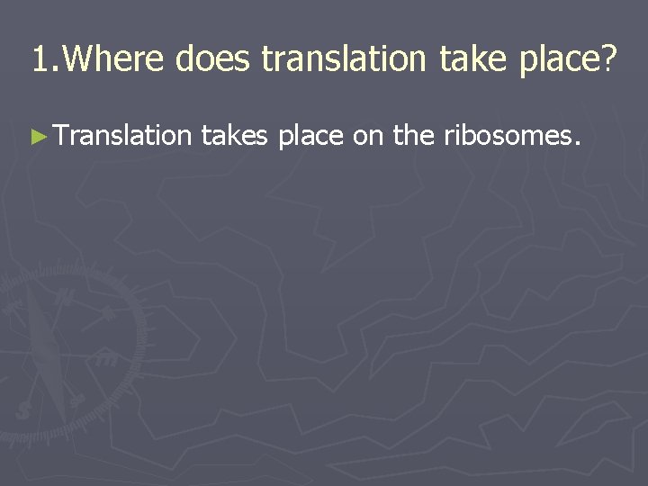 1. Where does translation take place? ► Translation takes place on the ribosomes. 