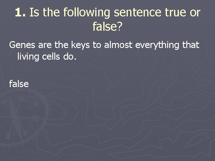 1. Is the following sentence true or false? Genes are the keys to almost