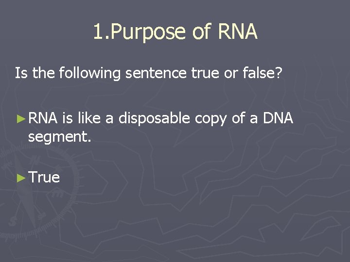 1. Purpose of RNA Is the following sentence true or false? ► RNA is