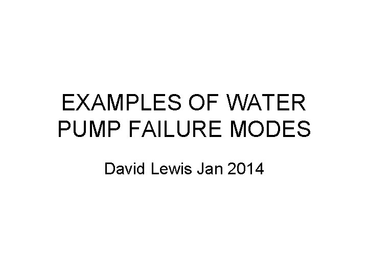 EXAMPLES OF WATER PUMP FAILURE MODES David Lewis Jan 2014 