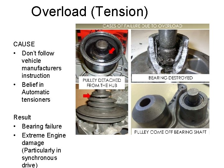 Overload (Tension) CAUSE • Don’t follow vehicle manufacturers instruction • Belief in Automatic tensioners