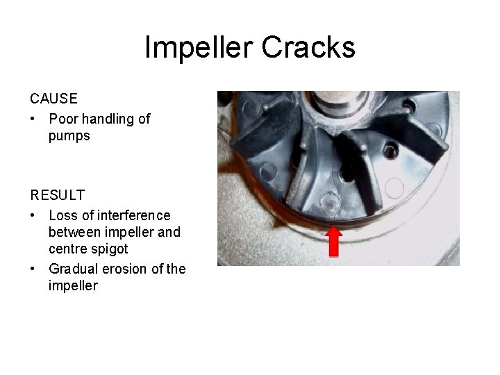 Impeller Cracks CAUSE • Poor handling of pumps RESULT • Loss of interference between