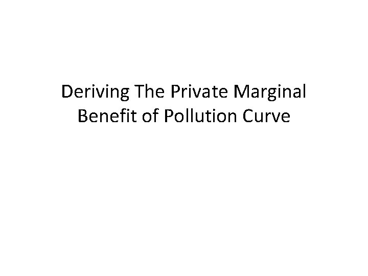 Deriving The Private Marginal Benefit of Pollution Curve 