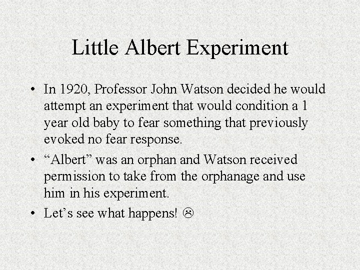 Little Albert Experiment • In 1920, Professor John Watson decided he would attempt an