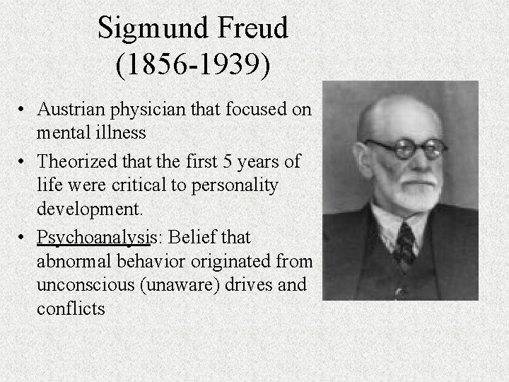 Sigmund Freud (1856 -1939) • Austrian physician that focused on mental illness • Theorized