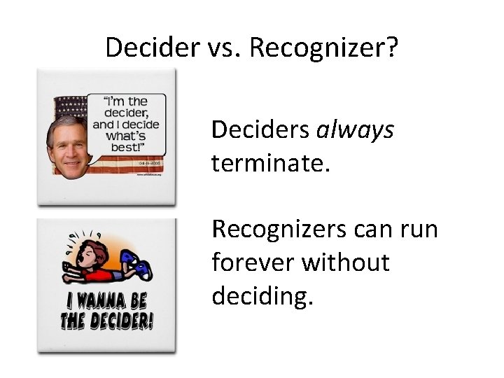 Decider vs. Recognizer? Deciders always terminate. Recognizers can run forever without deciding. 