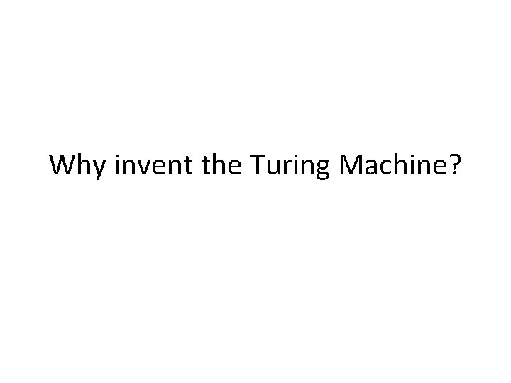 Why invent the Turing Machine? 