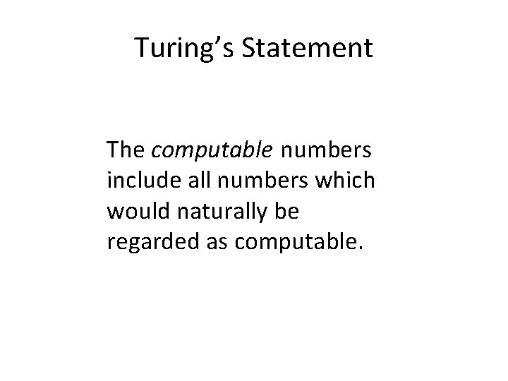 Turing’s Statement The computable numbers include all numbers which would naturally be regarded as