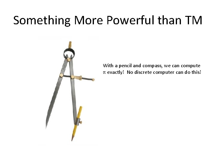 Something More Powerful than TM With a pencil and compass, we can compute exactly!