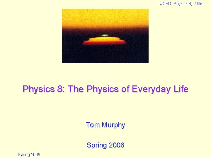 UCSD: Physics 8; 2006 Physics 8: The Physics of Everyday Life Tom Murphy Spring UCSD: Physics 8; 2006 Physics 8: The Physics of Everyday Life Tom Murphy Spring