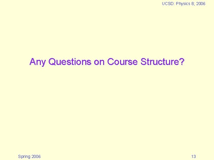 UCSD: Physics 8; 2006 Any Questions on Course Structure? Spring 2006 13 UCSD: Physics 8; 2006 Any Questions on Course Structure? Spring 2006 13
