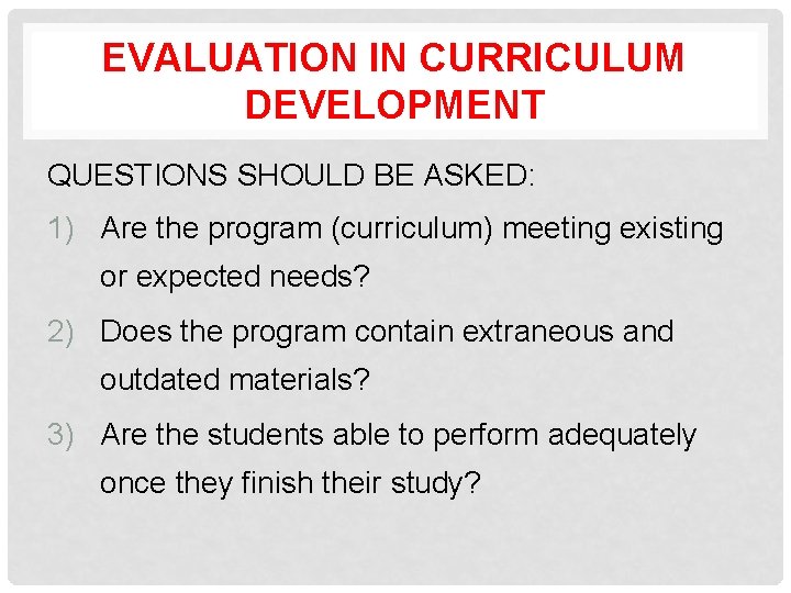 EVALUATION IN CURRICULUM DEVELOPMENT QUESTIONS SHOULD BE ASKED: 1) Are the program (curriculum) meeting