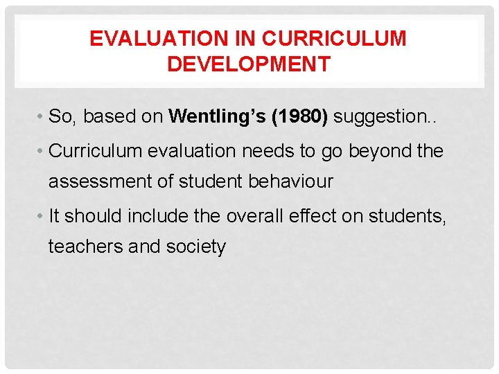 EVALUATION IN CURRICULUM DEVELOPMENT • So, based on Wentling’s (1980) suggestion. . • Curriculum