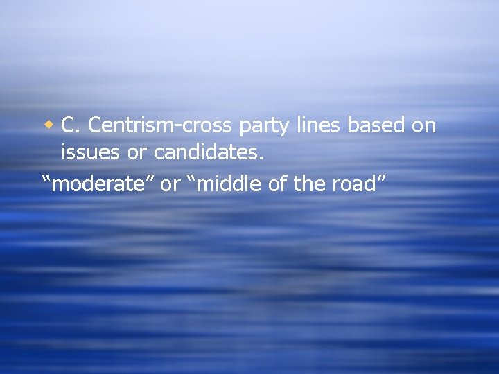 w C. Centrism-cross party lines based on issues or candidates. “moderate” or “middle of