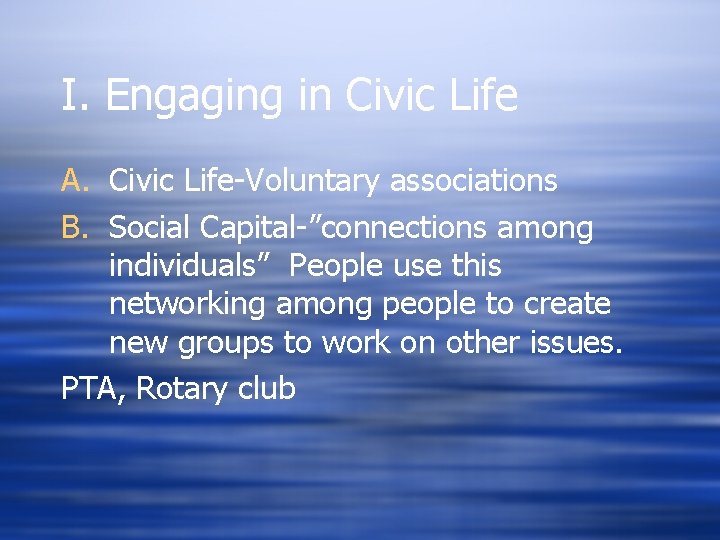 I. Engaging in Civic Life A. Civic Life-Voluntary associations B. Social Capital-”connections among individuals”
