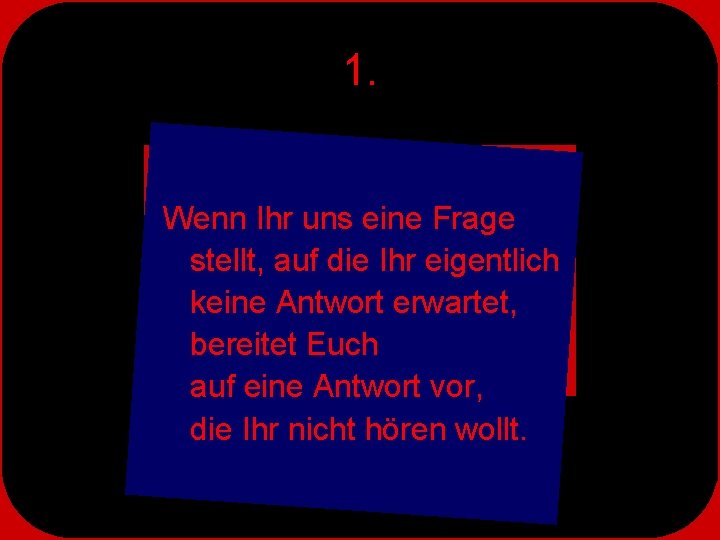 1. Wenn Ihr uns eine Frage stellt, auf die Ihr eigentlich keine Antwort erwartet,