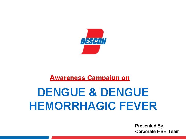 Awareness Campaign on DENGUE & DENGUE HEMORRHAGIC FEVER Presented By: Corporate HSE Team 