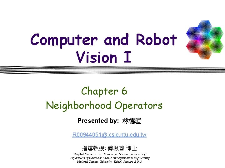 Computer and Robot Vision I Chapter 6 Neighborhood Operators Presented by: 林德垣 R 00944051@.