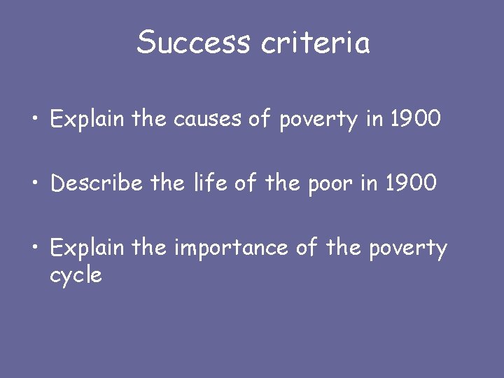 Success criteria • Explain the causes of poverty in 1900 • Describe the life