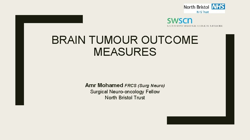 BRAIN TUMOUR OUTCOME MEASURES Amr Mohamed FRCS (Surg Neuro) Surgical Neuro-oncology Fellow North Bristol