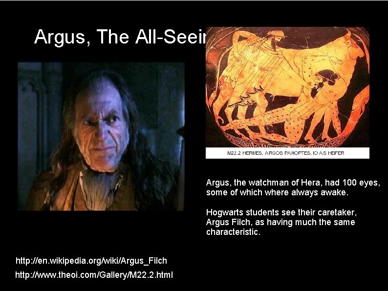 Argus, The All-Seeing Argus, the watchman of Hera, had 100 eyes, some of which