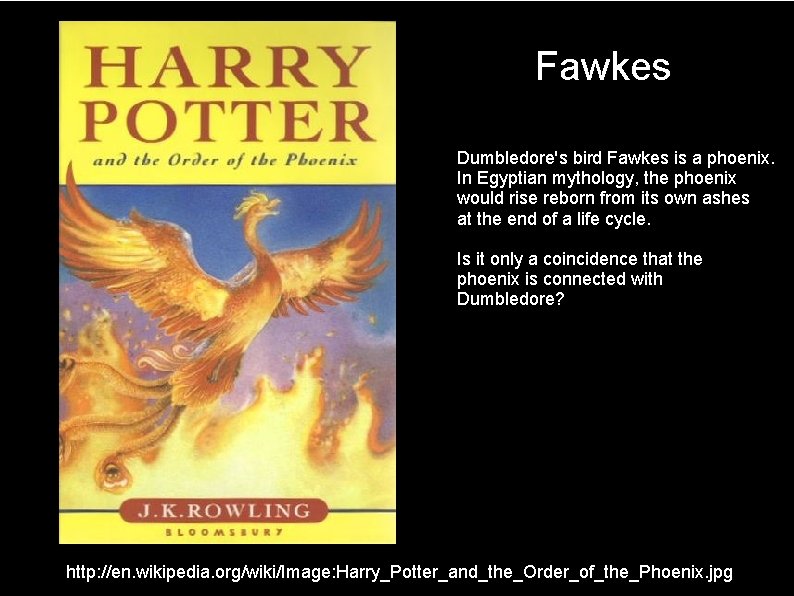 Fawkes Dumbledore's bird Fawkes is a phoenix. In Egyptian mythology, the phoenix would rise