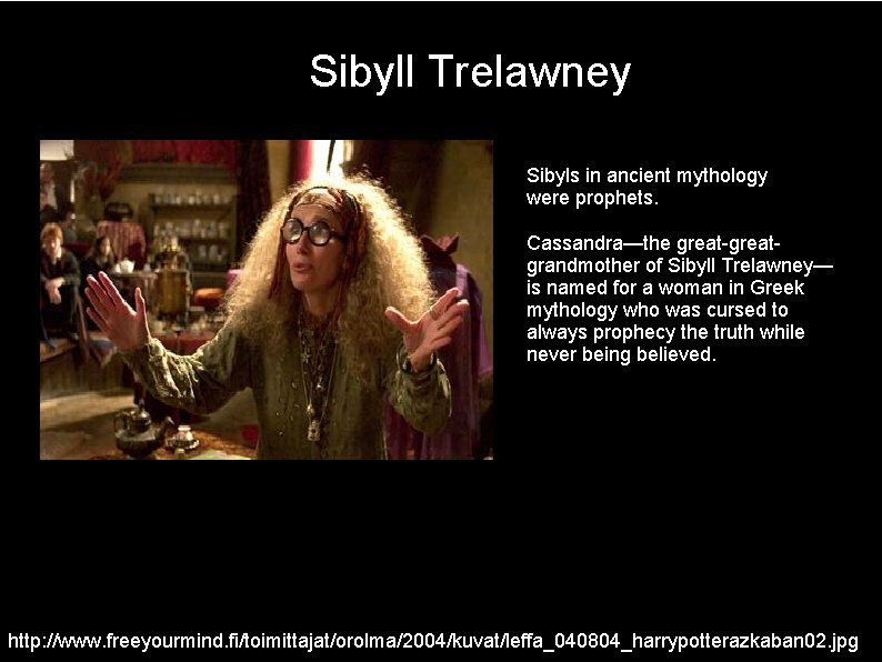 Sibyll Trelawney Sibyls in ancient mythology were prophets. Cassandra—the great-greatgrandmother of Sibyll Trelawney— is