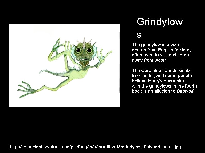 Grindylow s The grindylow is a water demon from English folklore, often used to