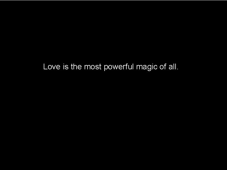 Love is the most powerful magic of all. 